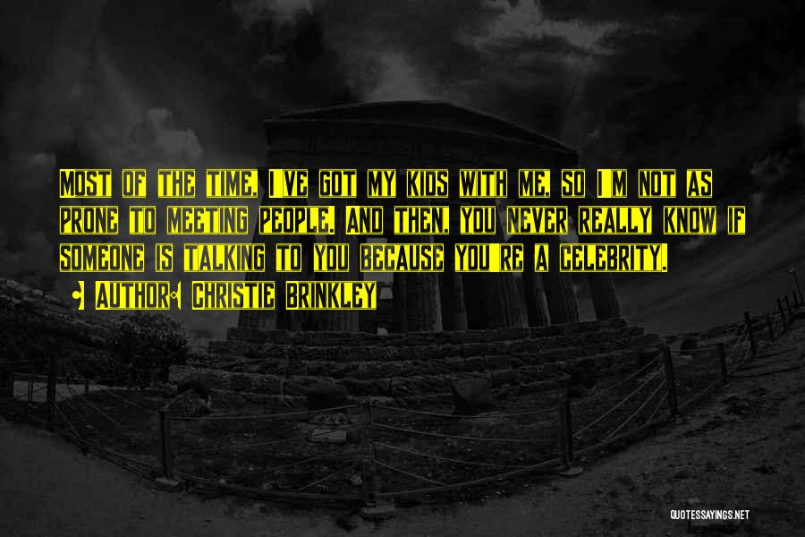 Christie Brinkley Quotes: Most Of The Time, I've Got My Kids With Me, So I'm Not As Prone To Meeting People. And Then,