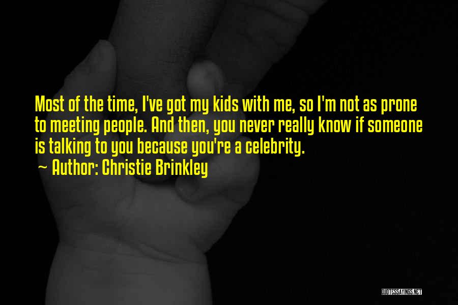 Christie Brinkley Quotes: Most Of The Time, I've Got My Kids With Me, So I'm Not As Prone To Meeting People. And Then,