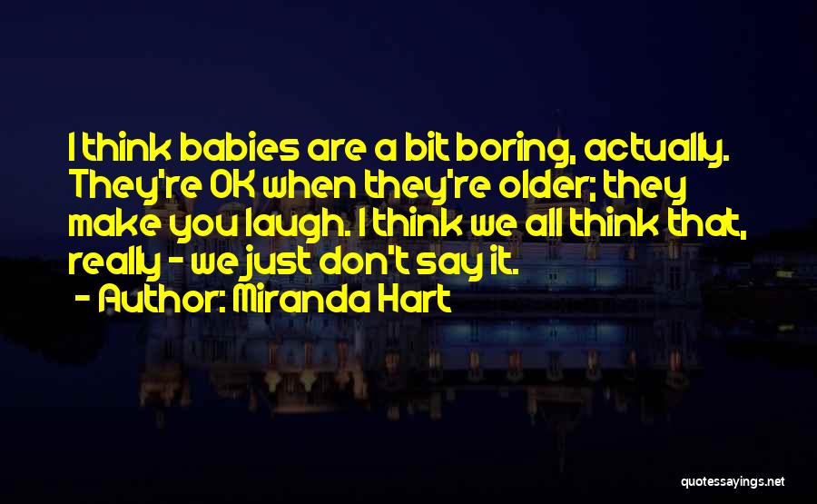 Miranda Hart Quotes: I Think Babies Are A Bit Boring, Actually. They're Ok When They're Older; They Make You Laugh. I Think We