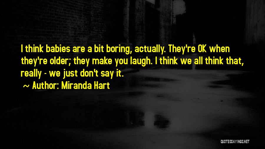 Miranda Hart Quotes: I Think Babies Are A Bit Boring, Actually. They're Ok When They're Older; They Make You Laugh. I Think We
