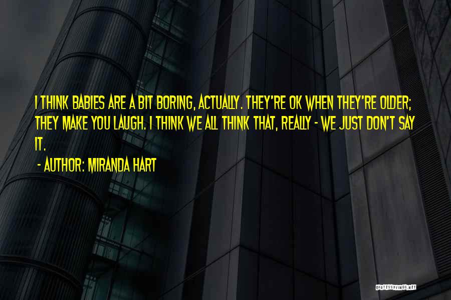 Miranda Hart Quotes: I Think Babies Are A Bit Boring, Actually. They're Ok When They're Older; They Make You Laugh. I Think We