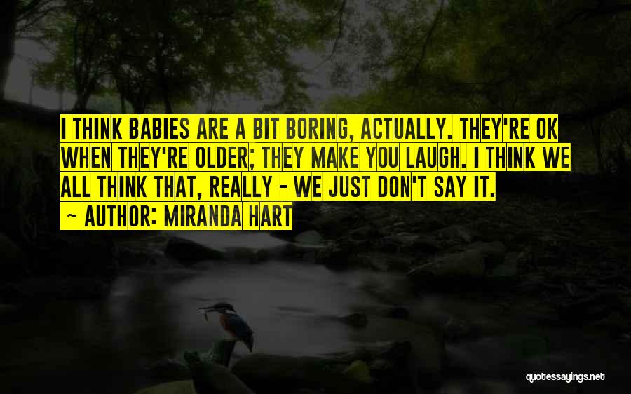 Miranda Hart Quotes: I Think Babies Are A Bit Boring, Actually. They're Ok When They're Older; They Make You Laugh. I Think We