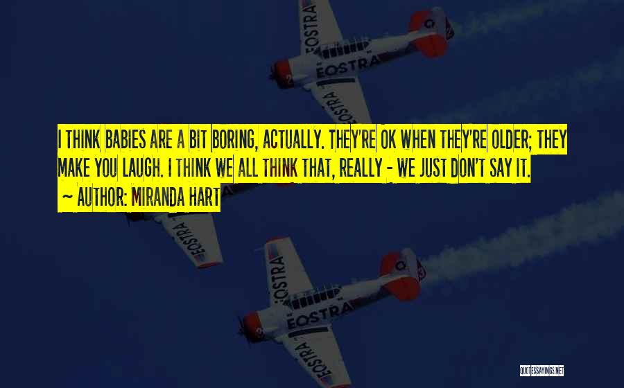 Miranda Hart Quotes: I Think Babies Are A Bit Boring, Actually. They're Ok When They're Older; They Make You Laugh. I Think We