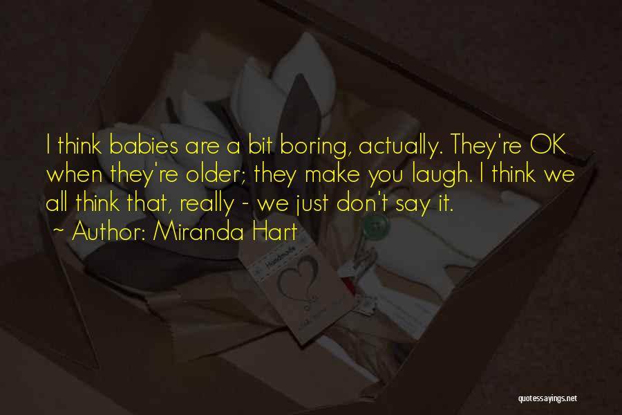 Miranda Hart Quotes: I Think Babies Are A Bit Boring, Actually. They're Ok When They're Older; They Make You Laugh. I Think We