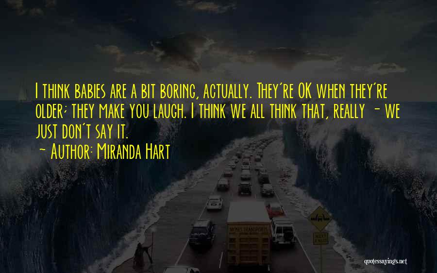 Miranda Hart Quotes: I Think Babies Are A Bit Boring, Actually. They're Ok When They're Older; They Make You Laugh. I Think We