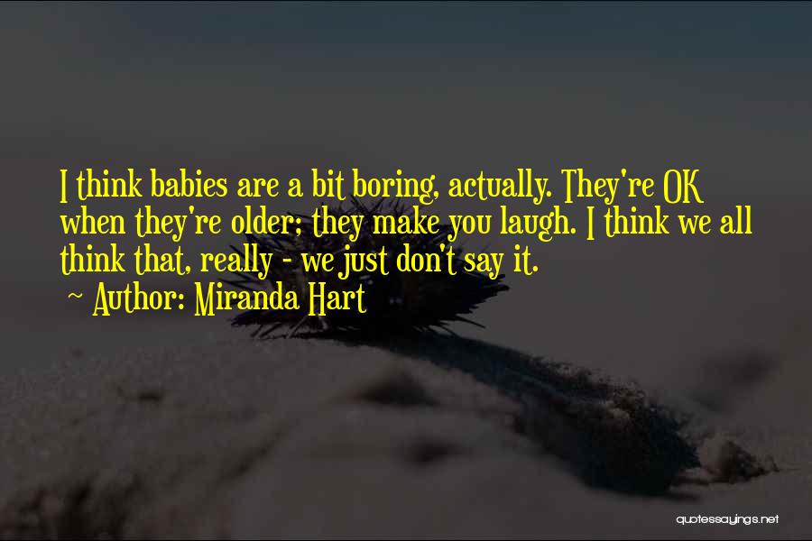 Miranda Hart Quotes: I Think Babies Are A Bit Boring, Actually. They're Ok When They're Older; They Make You Laugh. I Think We