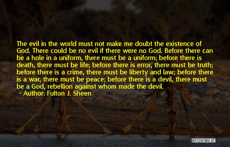 Fulton J. Sheen Quotes: The Evil In The World Must Not Make Me Doubt The Existence Of God. There Could Be No Evil If