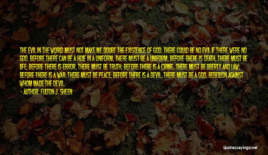 Fulton J. Sheen Quotes: The Evil In The World Must Not Make Me Doubt The Existence Of God. There Could Be No Evil If