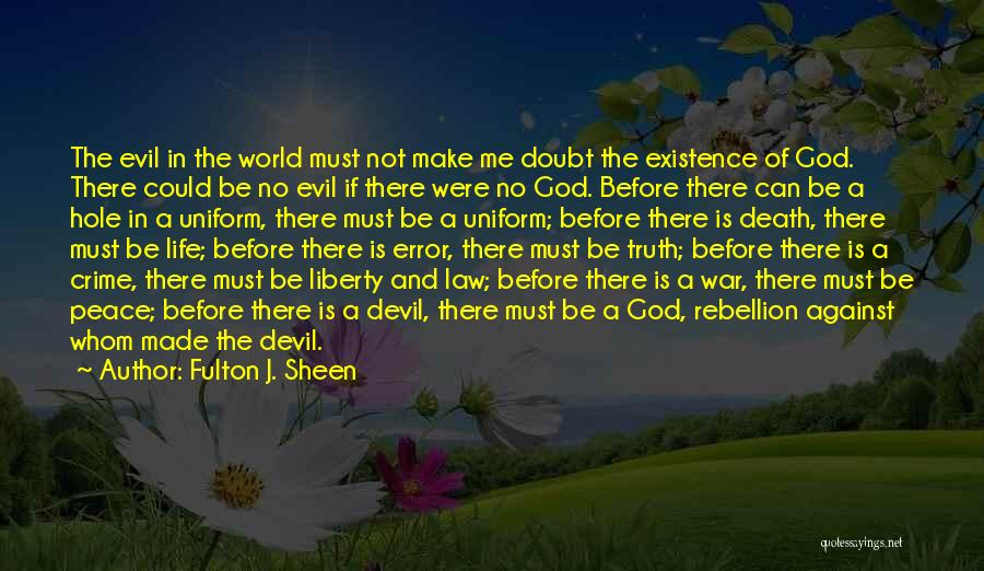 Fulton J. Sheen Quotes: The Evil In The World Must Not Make Me Doubt The Existence Of God. There Could Be No Evil If