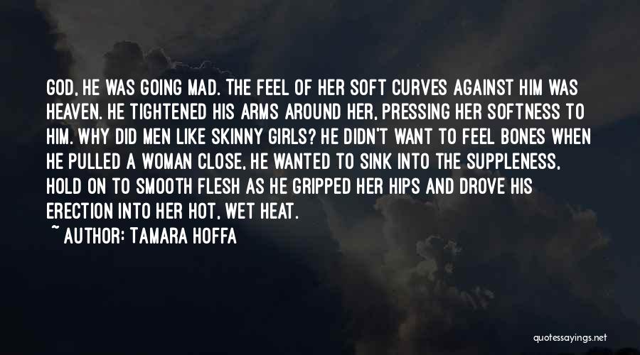 Tamara Hoffa Quotes: God, He Was Going Mad. The Feel Of Her Soft Curves Against Him Was Heaven. He Tightened His Arms Around