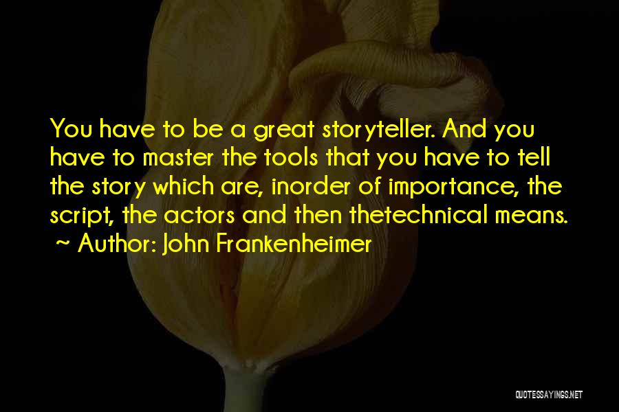 John Frankenheimer Quotes: You Have To Be A Great Storyteller. And You Have To Master The Tools That You Have To Tell The