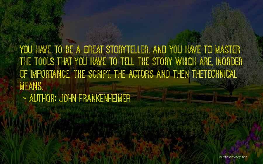 John Frankenheimer Quotes: You Have To Be A Great Storyteller. And You Have To Master The Tools That You Have To Tell The