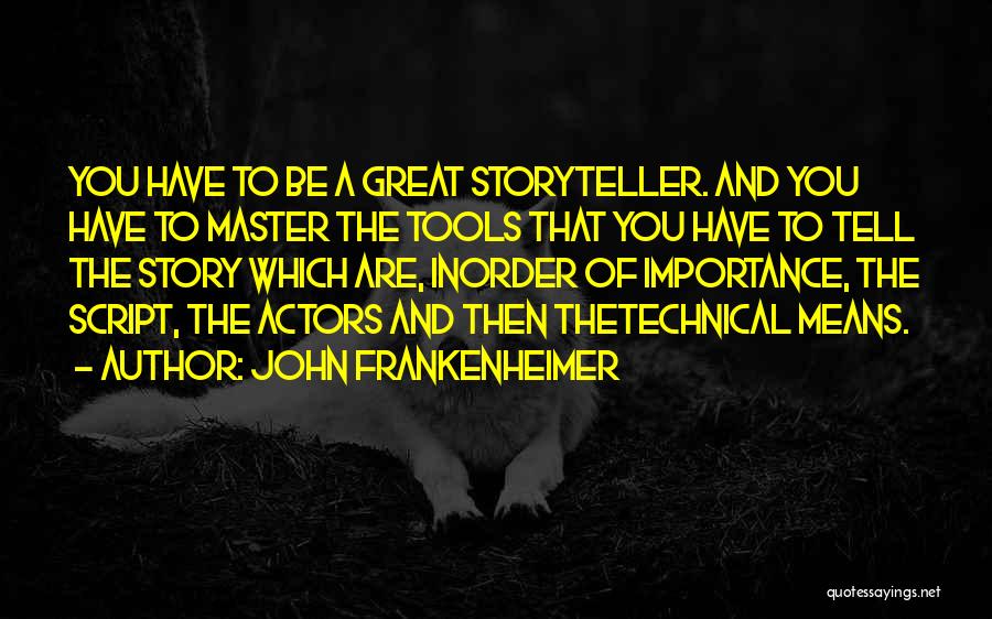 John Frankenheimer Quotes: You Have To Be A Great Storyteller. And You Have To Master The Tools That You Have To Tell The