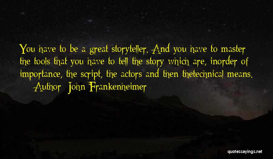 John Frankenheimer Quotes: You Have To Be A Great Storyteller. And You Have To Master The Tools That You Have To Tell The