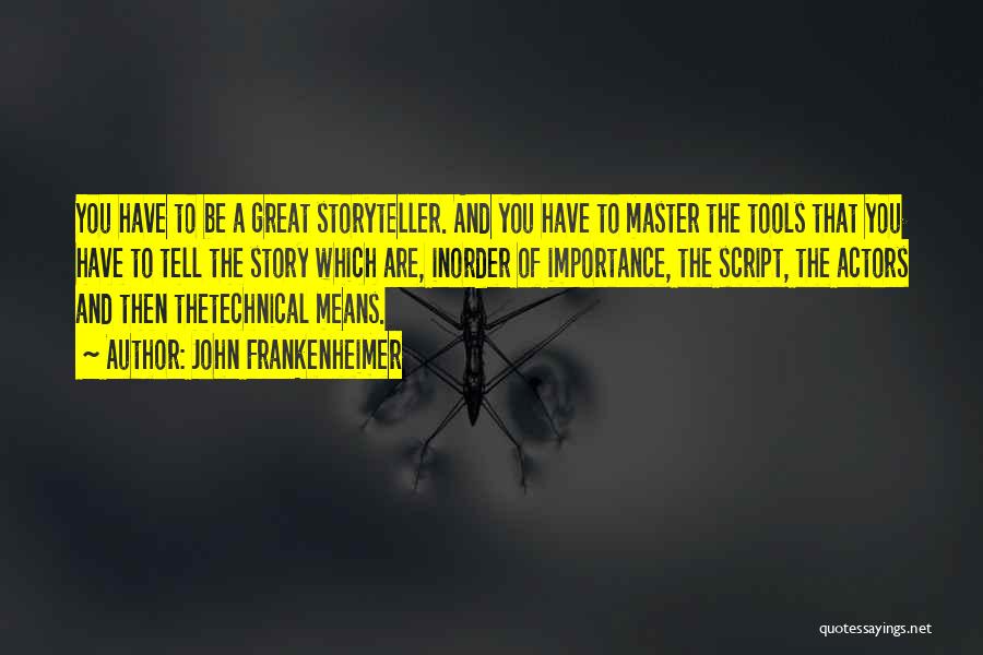 John Frankenheimer Quotes: You Have To Be A Great Storyteller. And You Have To Master The Tools That You Have To Tell The