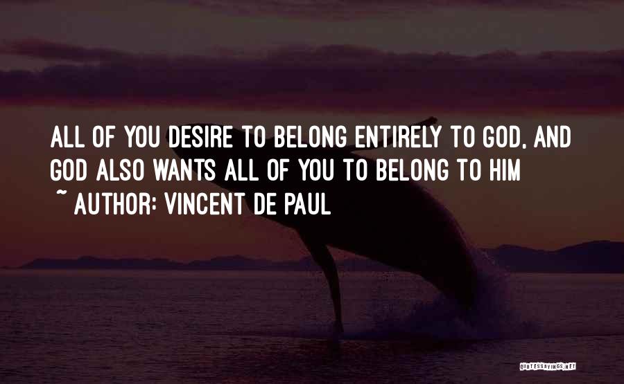 Vincent De Paul Quotes: All Of You Desire To Belong Entirely To God, And God Also Wants All Of You To Belong To Him