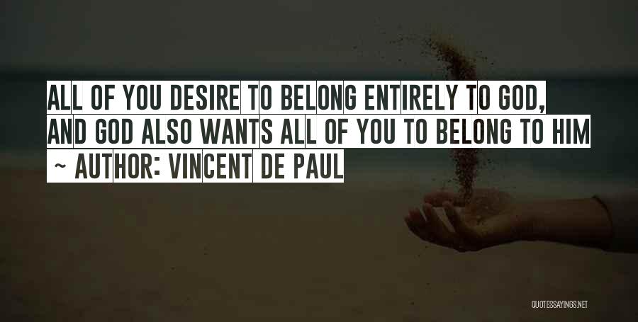 Vincent De Paul Quotes: All Of You Desire To Belong Entirely To God, And God Also Wants All Of You To Belong To Him