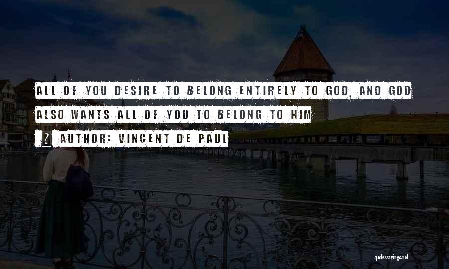 Vincent De Paul Quotes: All Of You Desire To Belong Entirely To God, And God Also Wants All Of You To Belong To Him