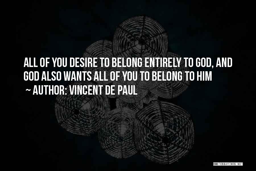 Vincent De Paul Quotes: All Of You Desire To Belong Entirely To God, And God Also Wants All Of You To Belong To Him