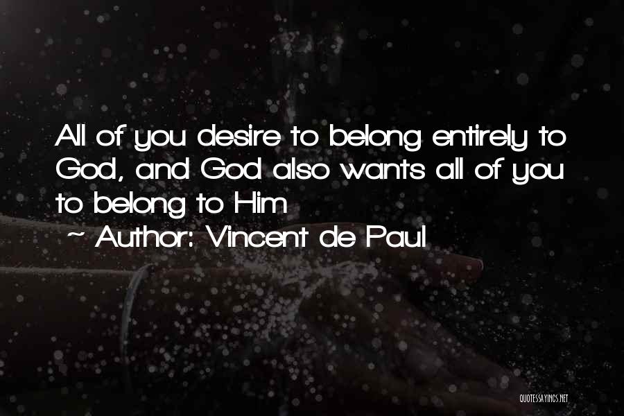 Vincent De Paul Quotes: All Of You Desire To Belong Entirely To God, And God Also Wants All Of You To Belong To Him
