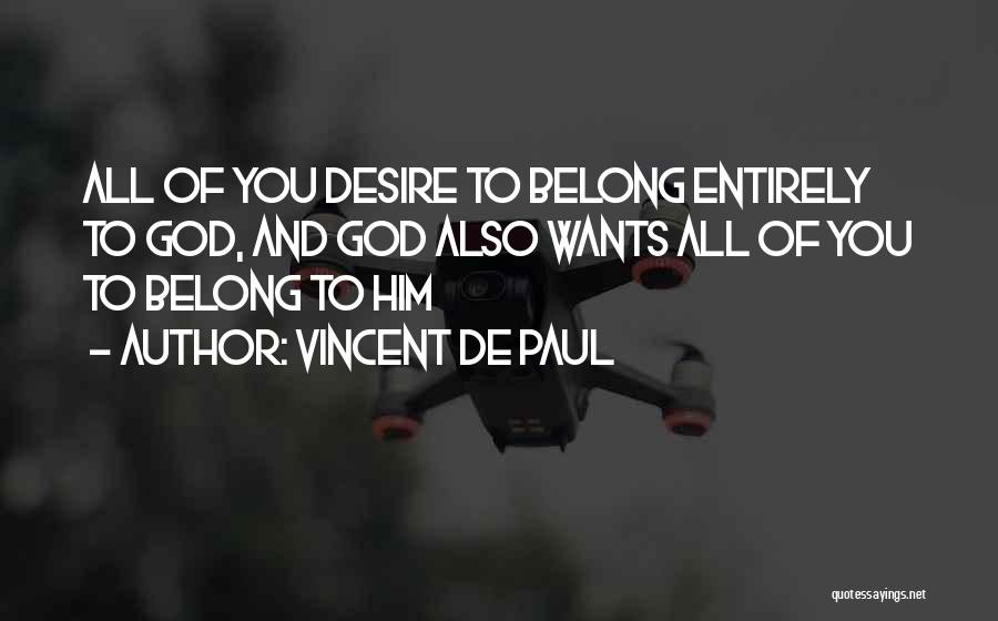 Vincent De Paul Quotes: All Of You Desire To Belong Entirely To God, And God Also Wants All Of You To Belong To Him