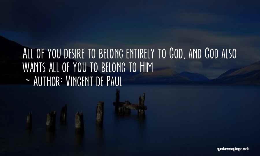 Vincent De Paul Quotes: All Of You Desire To Belong Entirely To God, And God Also Wants All Of You To Belong To Him