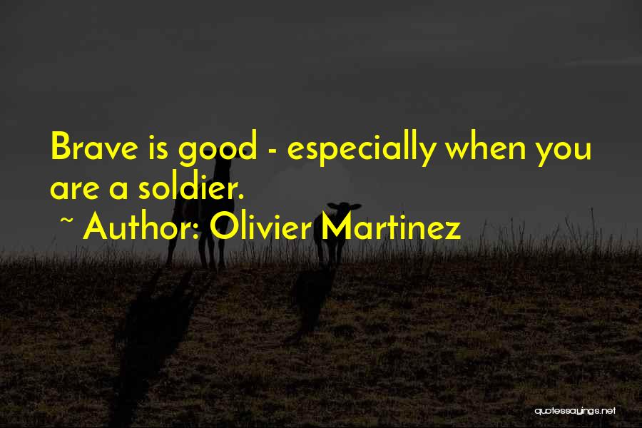 Olivier Martinez Quotes: Brave Is Good - Especially When You Are A Soldier.