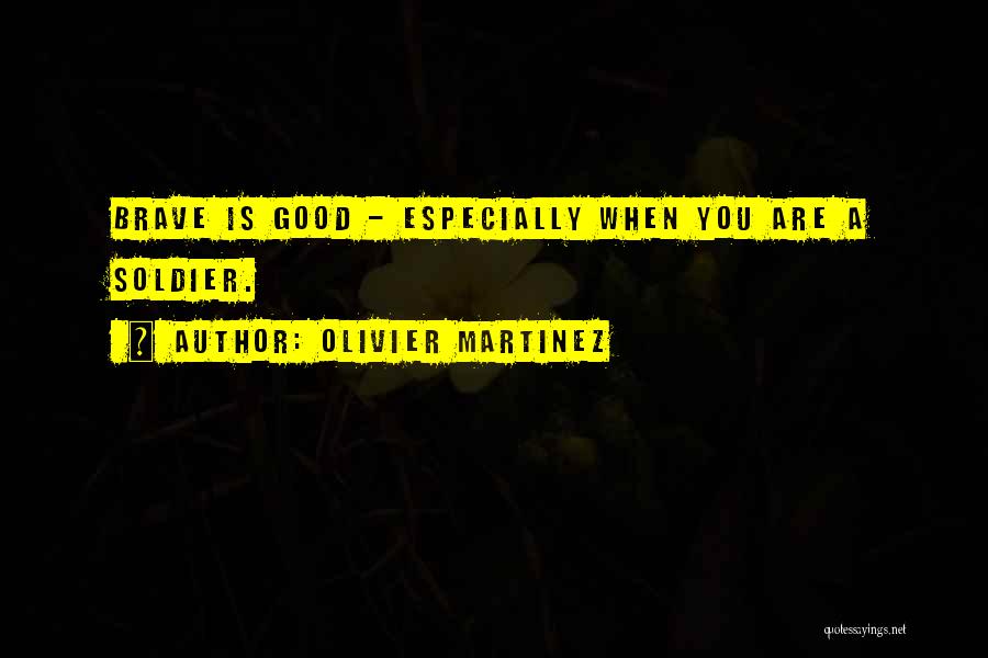 Olivier Martinez Quotes: Brave Is Good - Especially When You Are A Soldier.