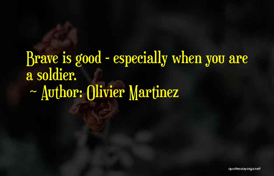 Olivier Martinez Quotes: Brave Is Good - Especially When You Are A Soldier.