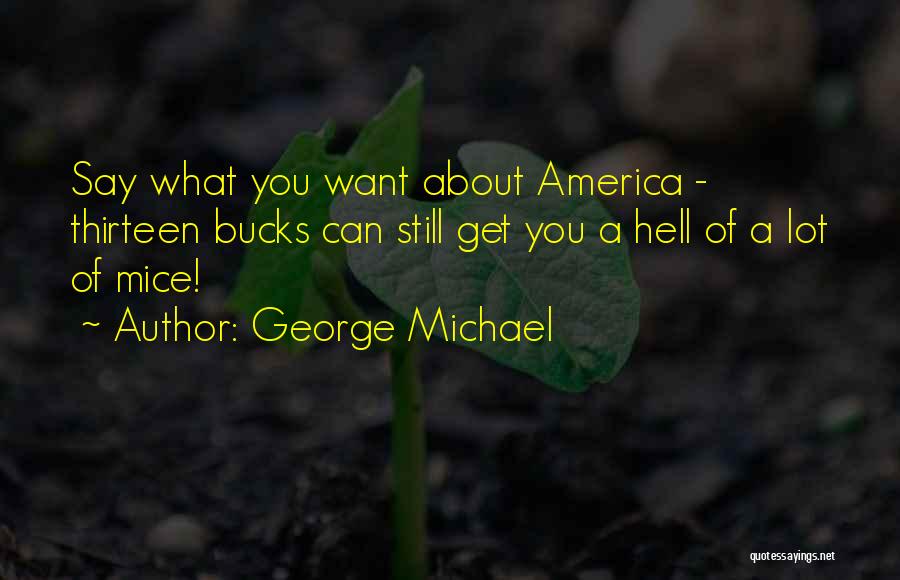 George Michael Quotes: Say What You Want About America - Thirteen Bucks Can Still Get You A Hell Of A Lot Of Mice!