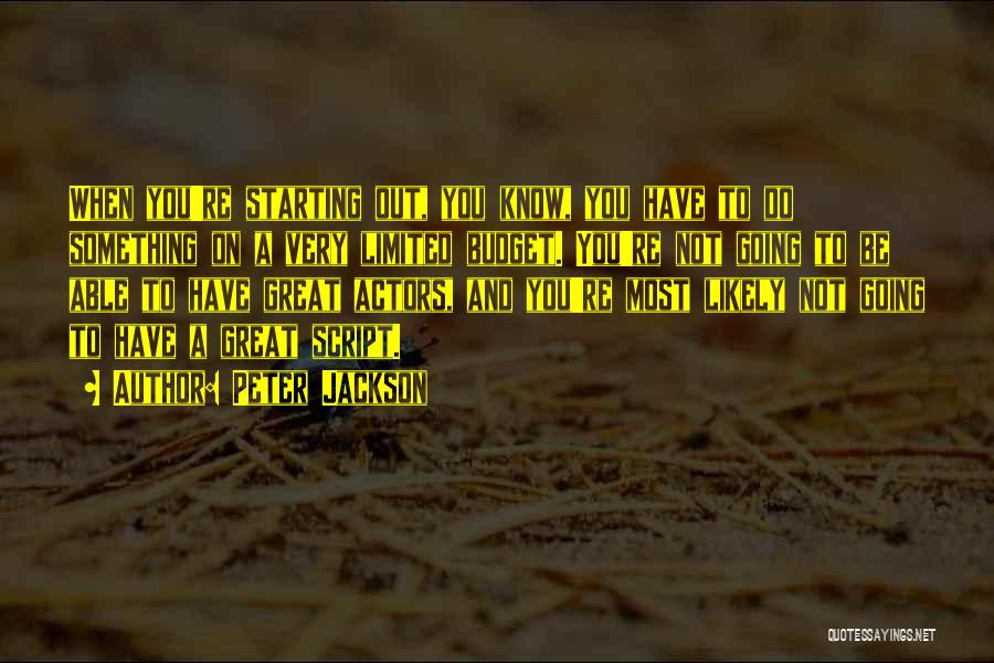 Peter Jackson Quotes: When You're Starting Out, You Know, You Have To Do Something On A Very Limited Budget. You're Not Going To