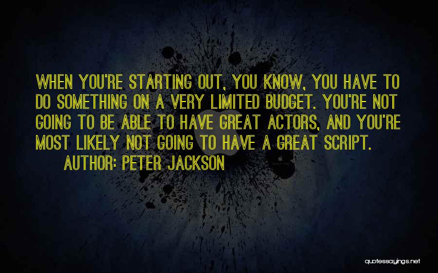 Peter Jackson Quotes: When You're Starting Out, You Know, You Have To Do Something On A Very Limited Budget. You're Not Going To