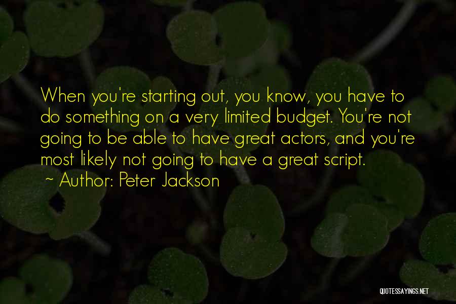 Peter Jackson Quotes: When You're Starting Out, You Know, You Have To Do Something On A Very Limited Budget. You're Not Going To