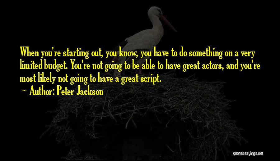 Peter Jackson Quotes: When You're Starting Out, You Know, You Have To Do Something On A Very Limited Budget. You're Not Going To