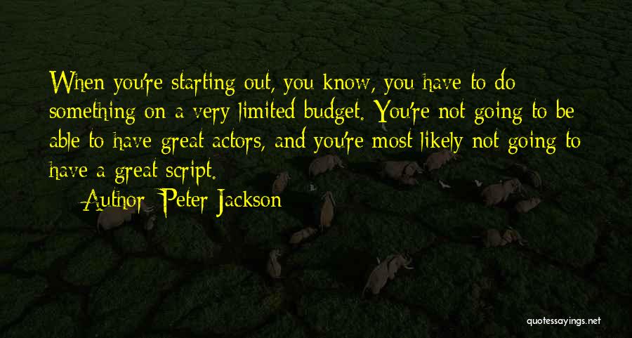 Peter Jackson Quotes: When You're Starting Out, You Know, You Have To Do Something On A Very Limited Budget. You're Not Going To