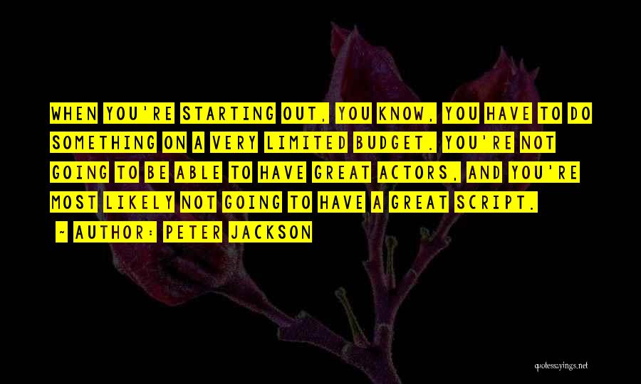 Peter Jackson Quotes: When You're Starting Out, You Know, You Have To Do Something On A Very Limited Budget. You're Not Going To