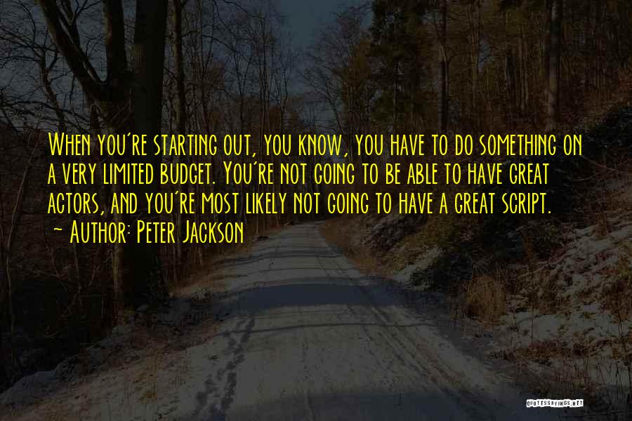 Peter Jackson Quotes: When You're Starting Out, You Know, You Have To Do Something On A Very Limited Budget. You're Not Going To