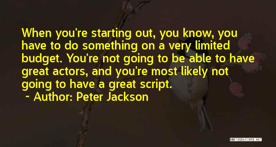 Peter Jackson Quotes: When You're Starting Out, You Know, You Have To Do Something On A Very Limited Budget. You're Not Going To