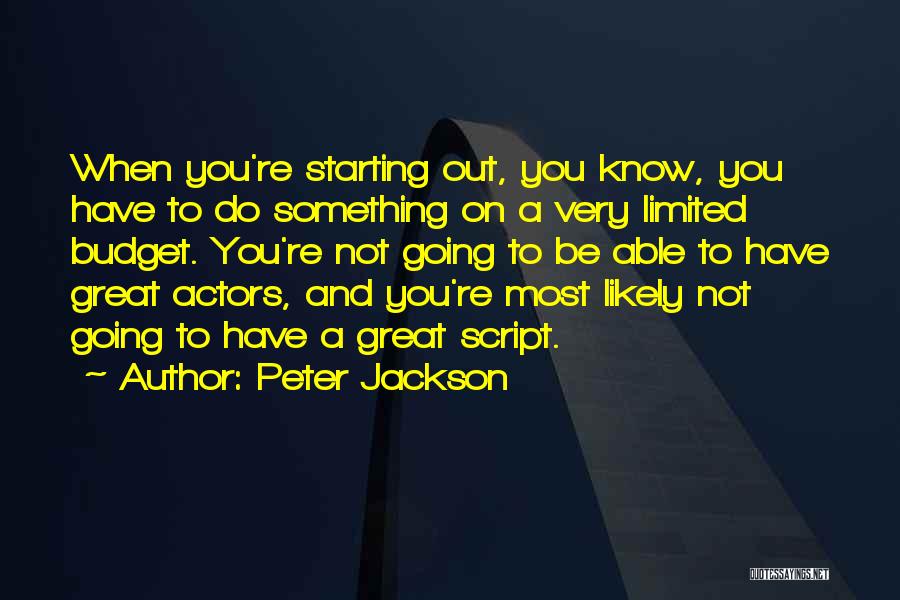 Peter Jackson Quotes: When You're Starting Out, You Know, You Have To Do Something On A Very Limited Budget. You're Not Going To