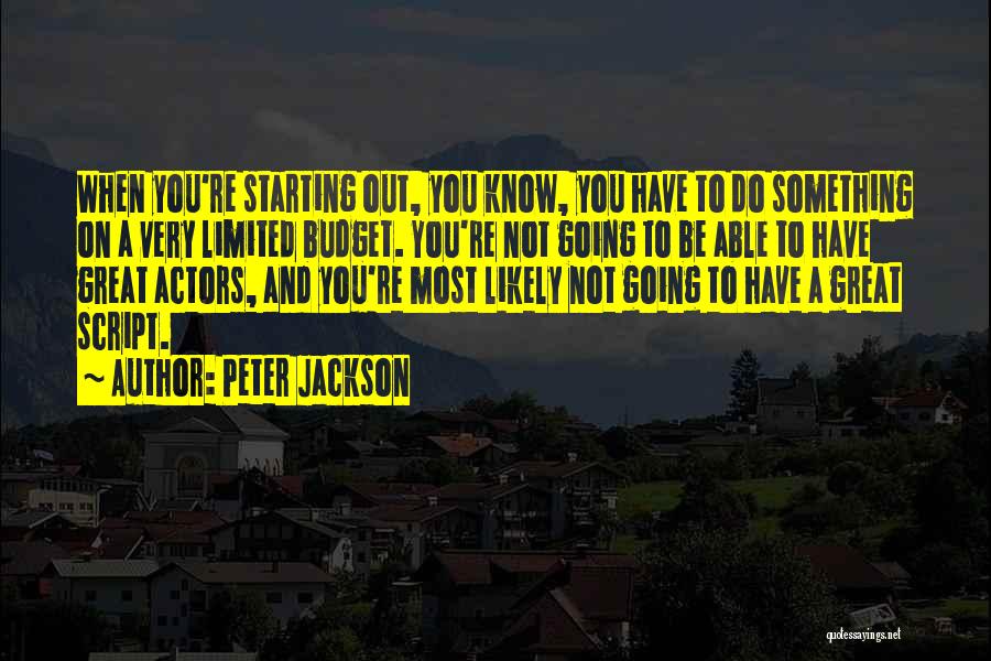Peter Jackson Quotes: When You're Starting Out, You Know, You Have To Do Something On A Very Limited Budget. You're Not Going To