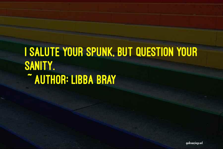 Libba Bray Quotes: I Salute Your Spunk, But Question Your Sanity.