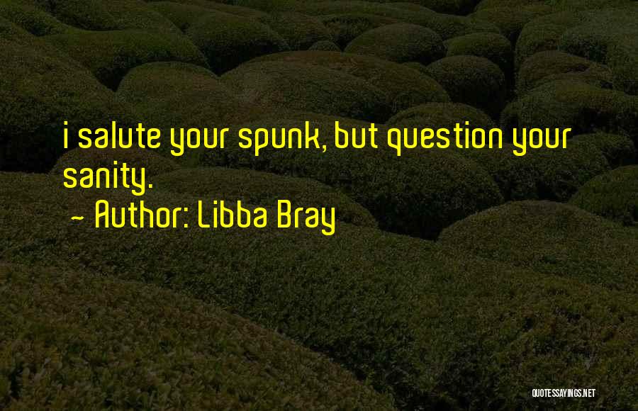 Libba Bray Quotes: I Salute Your Spunk, But Question Your Sanity.