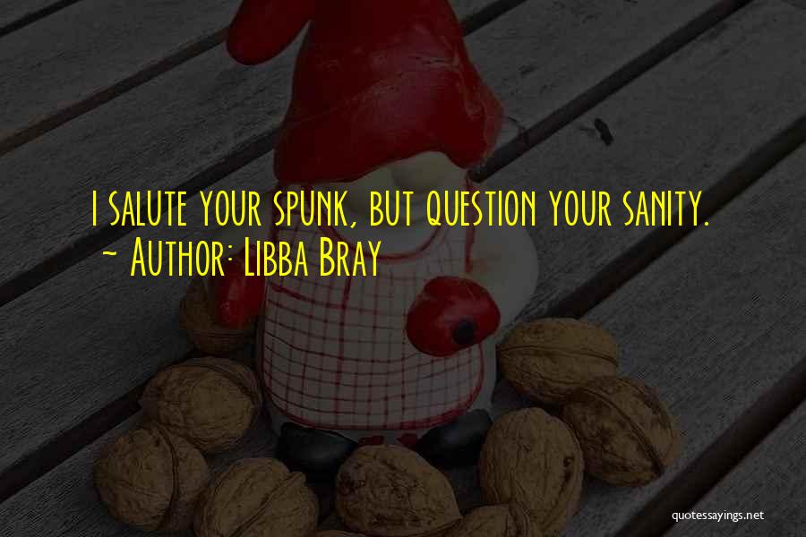 Libba Bray Quotes: I Salute Your Spunk, But Question Your Sanity.