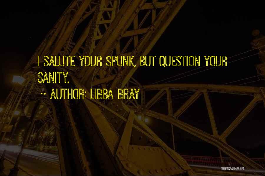 Libba Bray Quotes: I Salute Your Spunk, But Question Your Sanity.