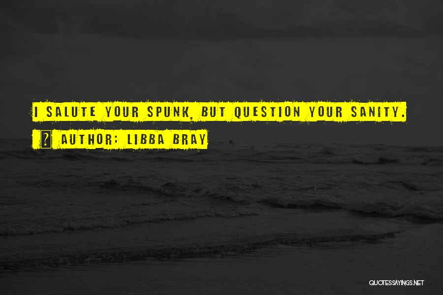 Libba Bray Quotes: I Salute Your Spunk, But Question Your Sanity.