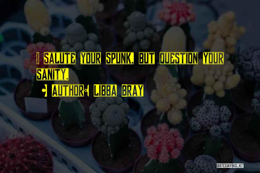 Libba Bray Quotes: I Salute Your Spunk, But Question Your Sanity.