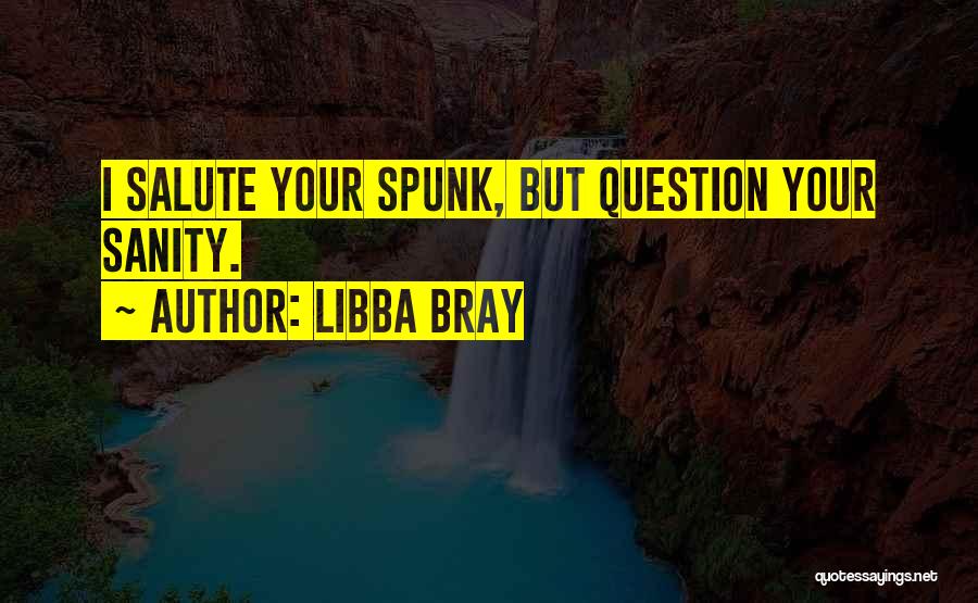 Libba Bray Quotes: I Salute Your Spunk, But Question Your Sanity.
