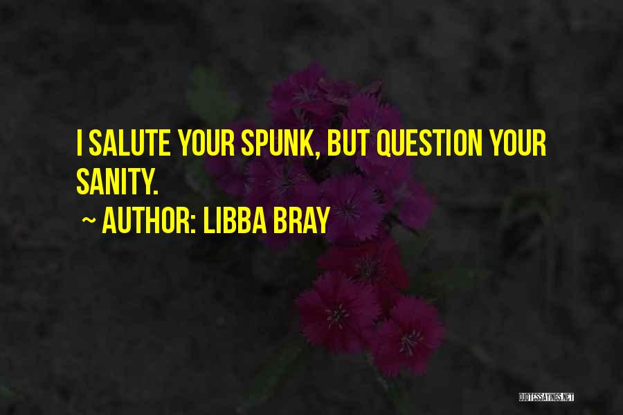 Libba Bray Quotes: I Salute Your Spunk, But Question Your Sanity.