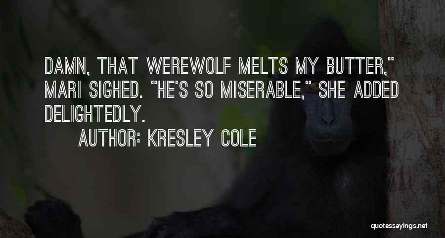 Kresley Cole Quotes: Damn, That Werewolf Melts My Butter, Mari Sighed. He's So Miserable, She Added Delightedly.