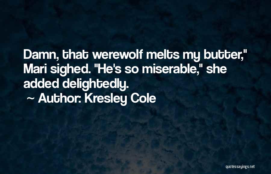 Kresley Cole Quotes: Damn, That Werewolf Melts My Butter, Mari Sighed. He's So Miserable, She Added Delightedly.